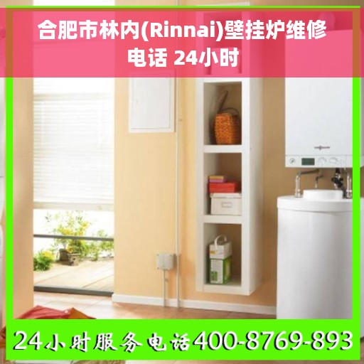 合肥市林内(Rinnai)壁挂炉维修电话 24小时
