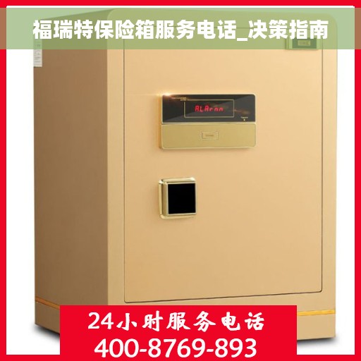 福瑞特保险箱服务电话_决策指南