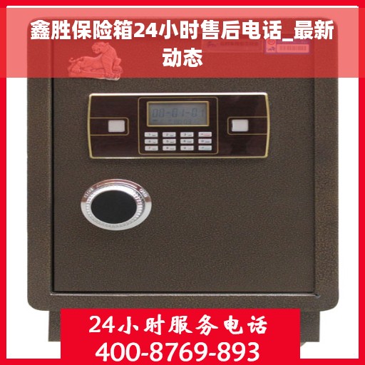 鑫胜保险箱24小时售后电话_最新动态