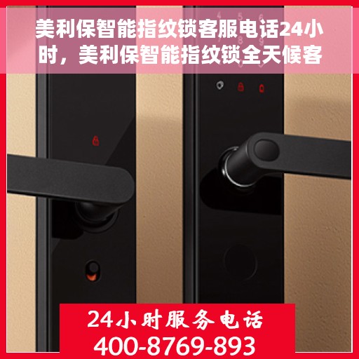 美利保智能指纹锁客服电话24小时，美利保智能指纹锁全天候客服热线