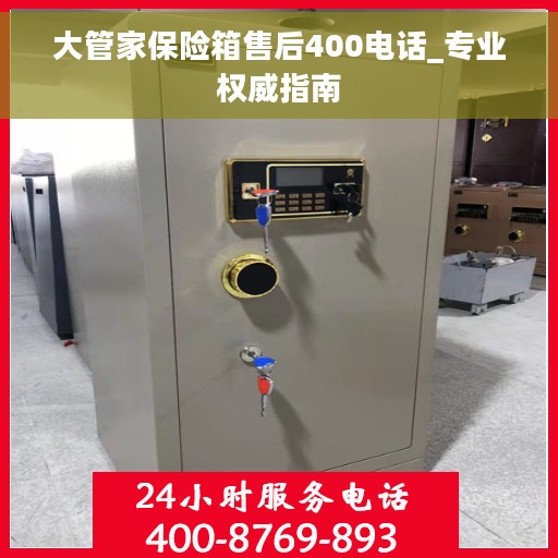 大管家保险箱售后400电话_专业权威指南