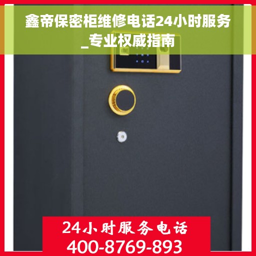 鑫帝保密柜维修电话24小时服务_专业权威指南