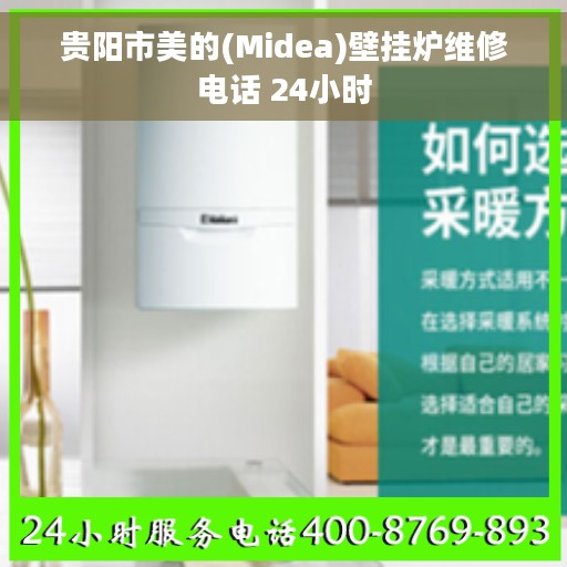 贵阳市美的(Midea)壁挂炉维修电话 24小时 贵阳市美的(Midea)壁挂炉维修电话 24小时