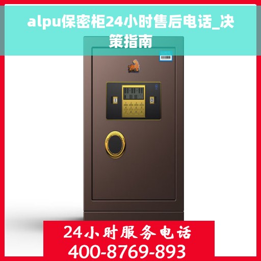 alpu保密柜24小时售后电话_决策指南