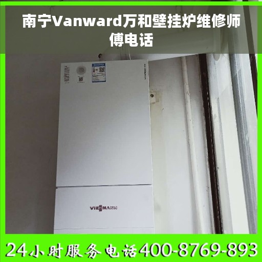 南宁Vanward万和壁挂炉维修师傅电话