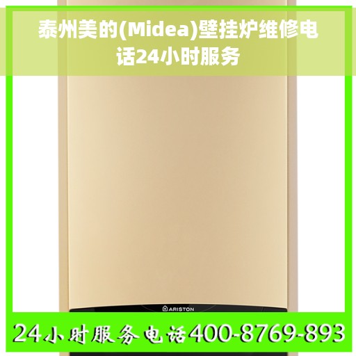 泰州美的(Midea)壁挂炉维修电话24小时服务