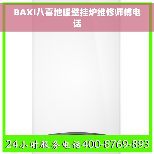 BAXI八喜地暖壁挂炉维修师傅电话