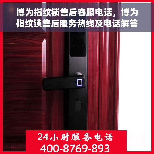 博为指纹锁售后客服电话，博为指纹锁售后服务热线及电话解答指南