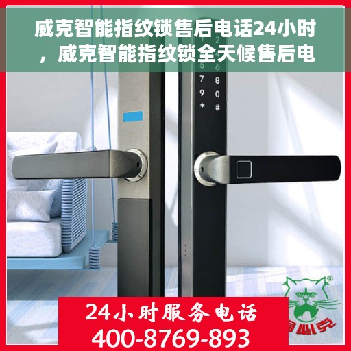 威克智能指纹锁售后电话24小时，威克智能指纹锁全天候售后电话服务支持