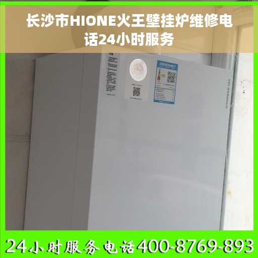 长沙市HIONE火王壁挂炉维修电话24小时服务