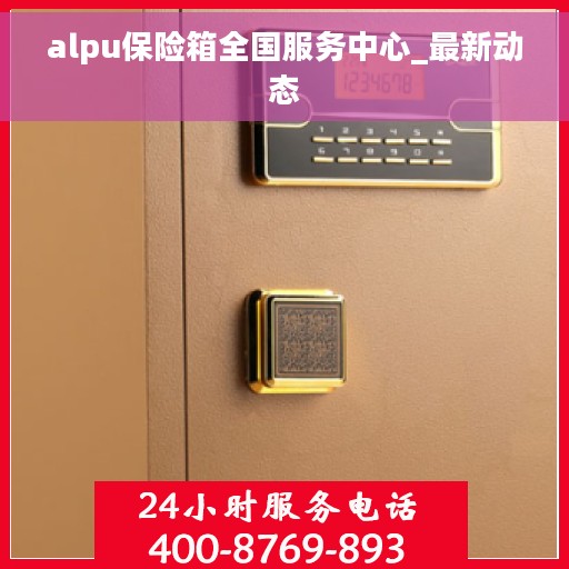 alpu保险箱全国服务中心_最新动态