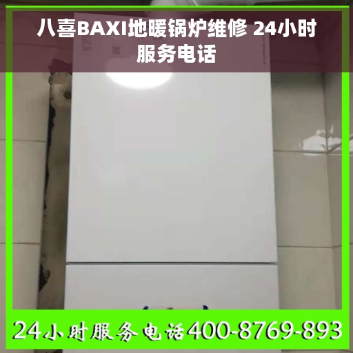 八喜BAXI地暖锅炉维修 24小时服务电话