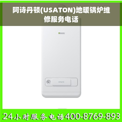 阿诗丹顿(USATON)地暖锅炉维修服务电话 阿诗丹顿(USATON)地暖锅炉维修服务电话