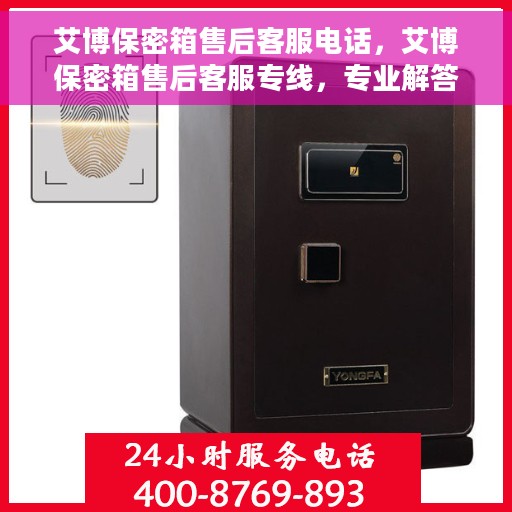 艾博保密箱售后客服电话，艾博保密箱售后客服专线，专业解答与售后无忧保障