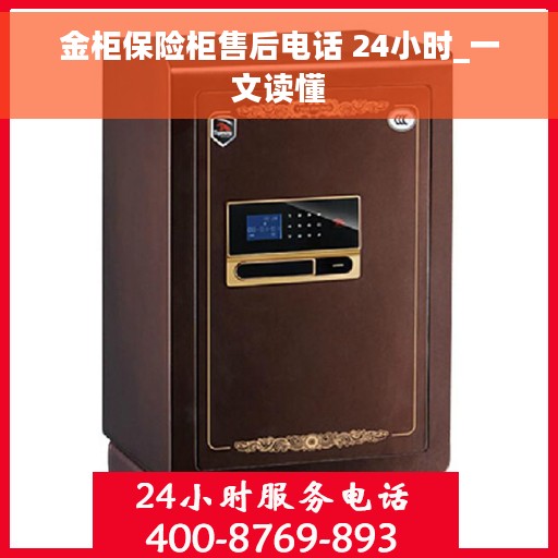 金柜保险柜售后电话 24小时_一文读懂