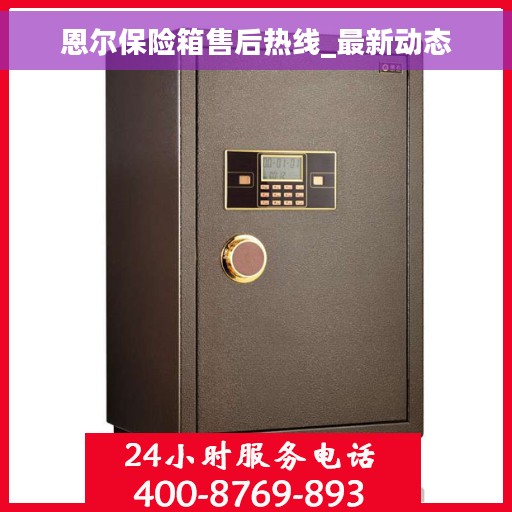 恩尔保险箱售后热线_最新动态