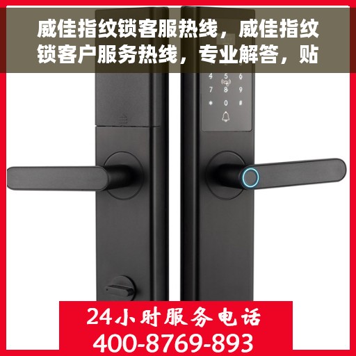 威佳指纹锁客服热线，威佳指纹锁客户服务热线，专业解答，贴心保障安全