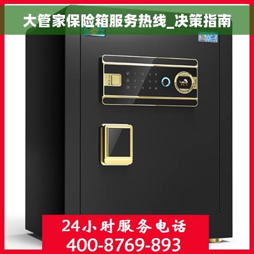 大管家保险箱服务热线_决策指南