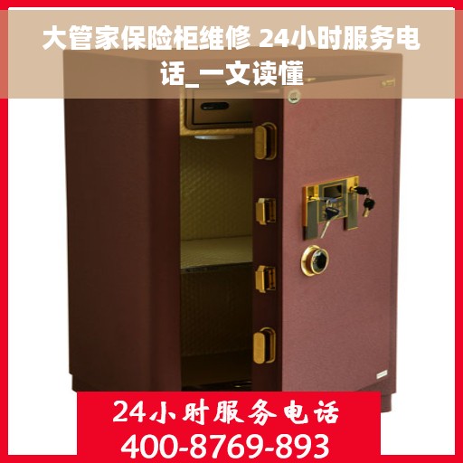 大管家保险柜维修 24小时服务电话_一文读懂