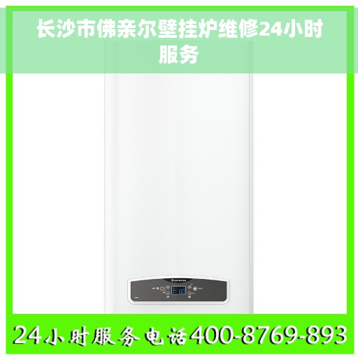 长沙市佛亲尔壁挂炉维修24小时服务