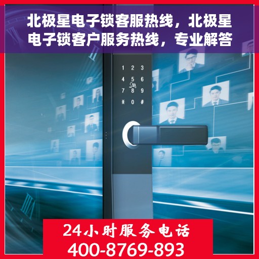 北极星电子锁客服热线，北极星电子锁客户服务热线，专业解答，贴心保障