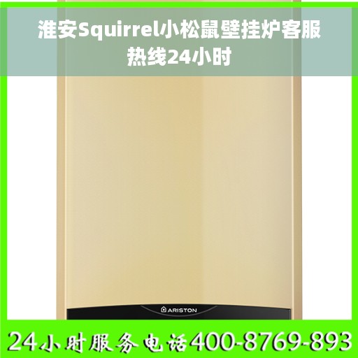 淮安Squirrel小松鼠壁挂炉客服热线24小时