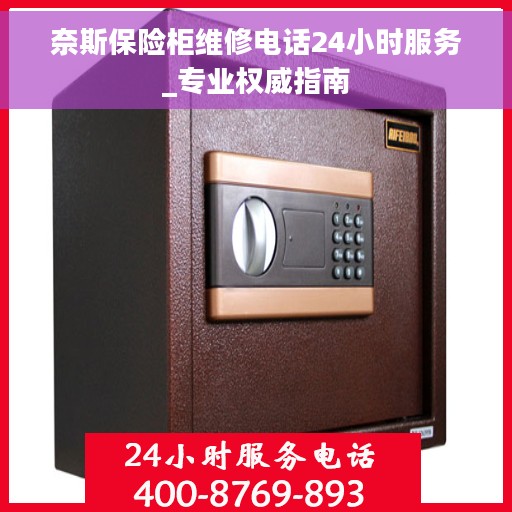 奈斯保险柜维修电话24小时服务_专业权威指南