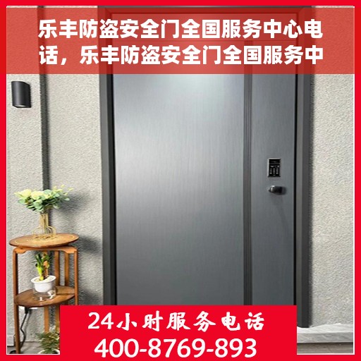 乐丰防盗安全门全国服务中心电话，乐丰防盗安全门全国服务中心热线电话公布