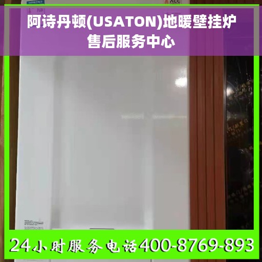 阿诗丹顿(USATON)地暖壁挂炉售后服务中心 阿诗丹顿(USATON)地暖壁挂炉售后服务中心