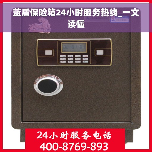 蓝盾保险箱24小时服务热线_一文读懂 蓝盾保险箱24小时服务热线_一文读懂