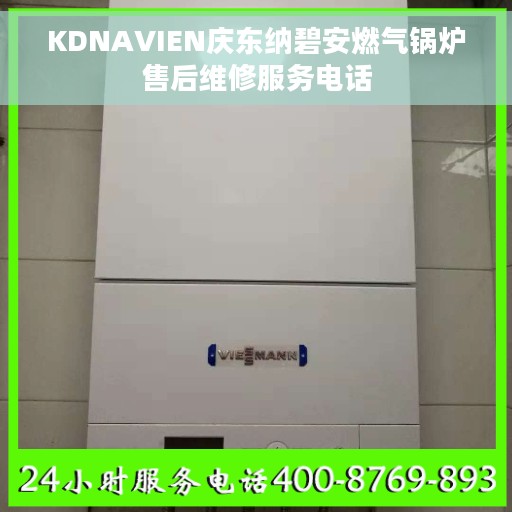 KDNAVIEN庆东纳碧安燃气锅炉售后维修服务电话 KDNAVIEN庆东纳碧安燃气锅炉售后维修服务电话