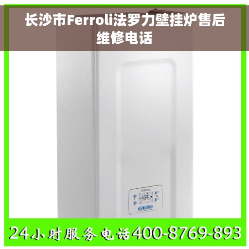 长沙市Ferroli法罗力壁挂炉售后维修电话