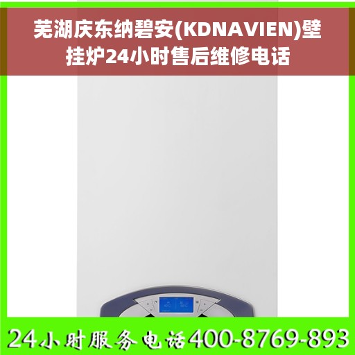 芜湖庆东纳碧安(KDNAVIEN)壁挂炉24小时售后维修电话
