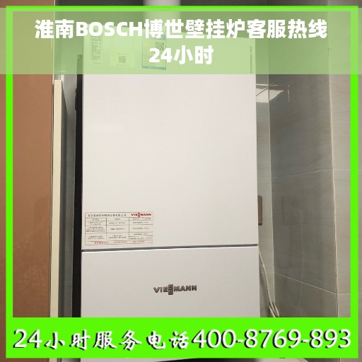 淮南BOSCH博世壁挂炉客服热线24小时