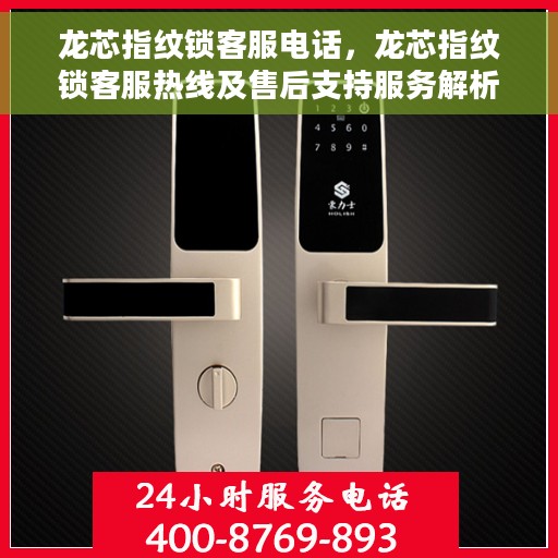 龙芯指纹锁客服电话，龙芯指纹锁客服热线及售后支持服务解析