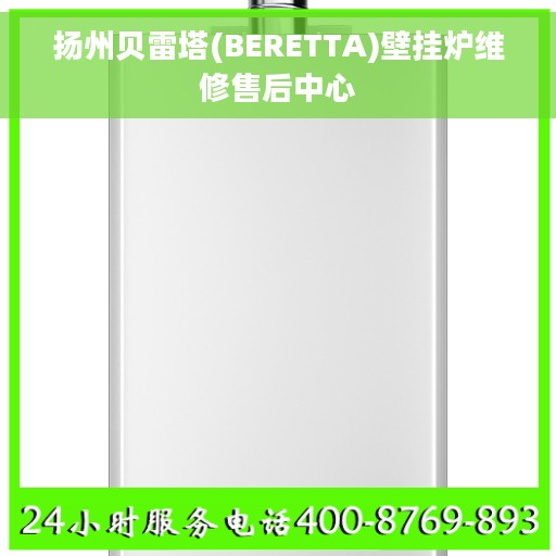 扬州贝雷塔(BERETTA)壁挂炉维修售后中心