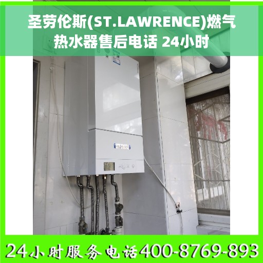 圣劳伦斯(ST.LAWRENCE)燃气热水器售后电话 24小时 圣劳伦斯(ST.LAWRENCE)燃气热水器售后电话 24小时