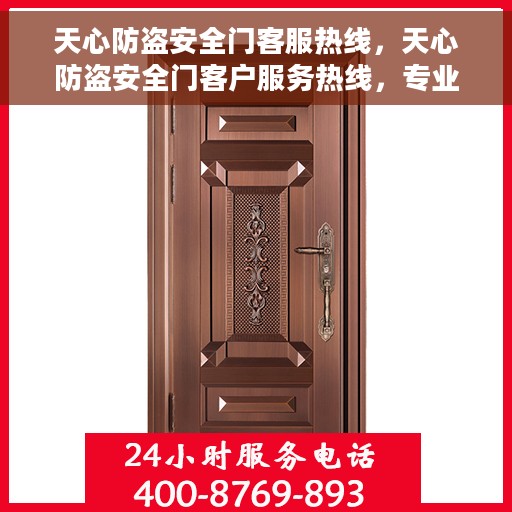 天心防盗安全门客服热线，天心防盗安全门客户服务热线，专业解答，贴心保障
