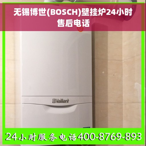 无锡博世(BOSCH)壁挂炉24小时售后电话