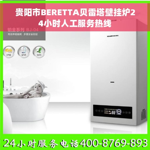 贵阳市BERETTA贝雷塔壁挂炉24小时人工服务热线 贵阳市BERETTA贝雷塔壁挂炉24小时人工服务热线