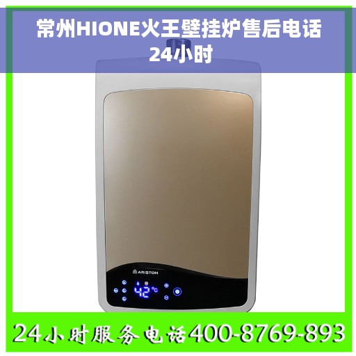 常州HIONE火王壁挂炉售后电话 24小时