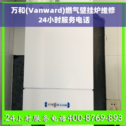 万和(Vanward)燃气壁挂炉维修 24小时服务电话