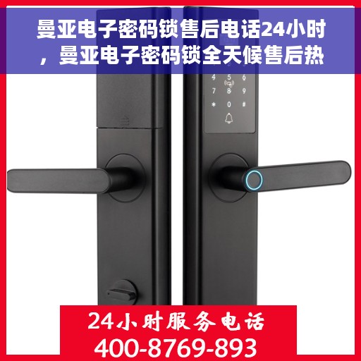 曼亚电子密码锁售后电话24小时，曼亚电子密码锁全天候售后热线，专业服务的保障
