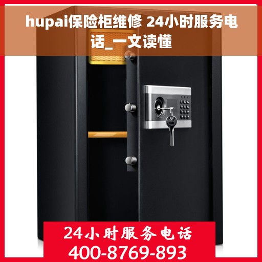 hupai保险柜维修 24小时服务电话_一文读懂