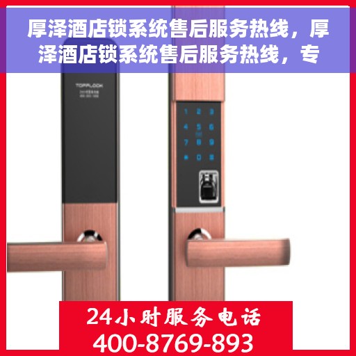 厚泽酒店锁系统售后服务热线，厚泽酒店锁系统售后服务热线，专业团队，贴心服务，为您解决所有锁事困扰！