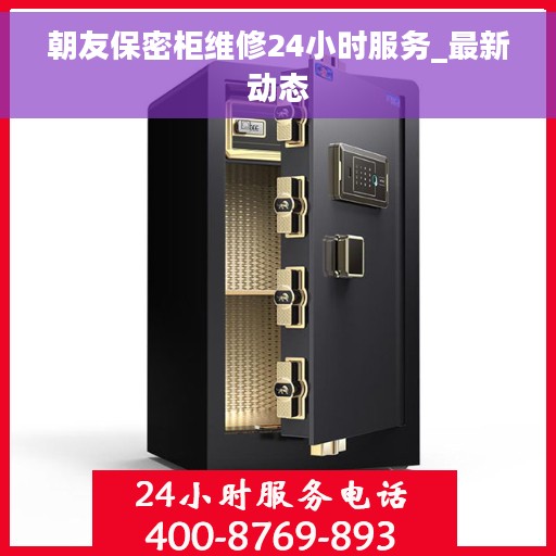 朝友保密柜维修24小时服务_最新动态