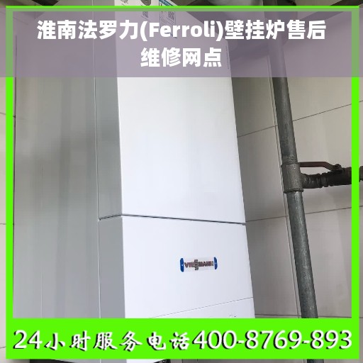 淮南法罗力(Ferroli)壁挂炉售后维修网点