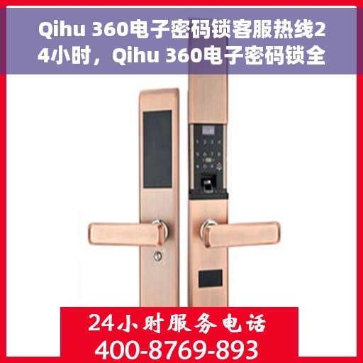 Qihu 360电子密码锁客服热线24小时，Qihu 360电子密码锁全天候客服热线，贴心服务随时在线