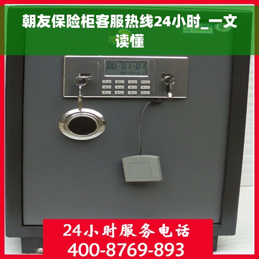朝友保险柜客服热线24小时_一文读懂