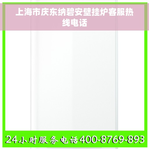 上海市庆东纳碧安壁挂炉客服热线电话